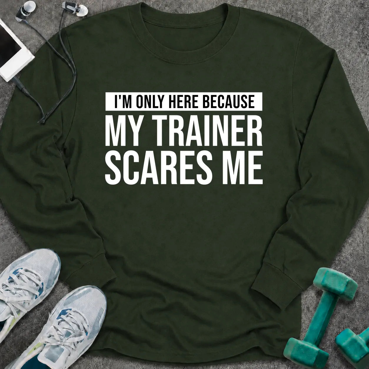 Forest green long sleeve tee printed with "I'm Only Here Because My Trainer Scares Me" in white with a black highlight bar