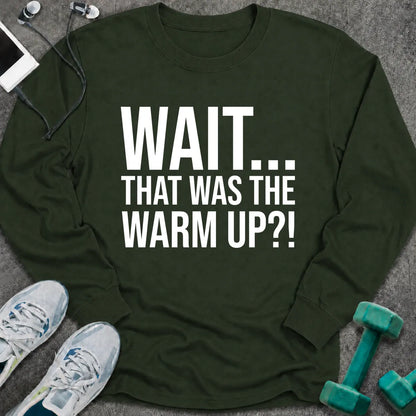 Forest green long sleeve tee printed with "Wait... That Was The Warm Up?!" in white