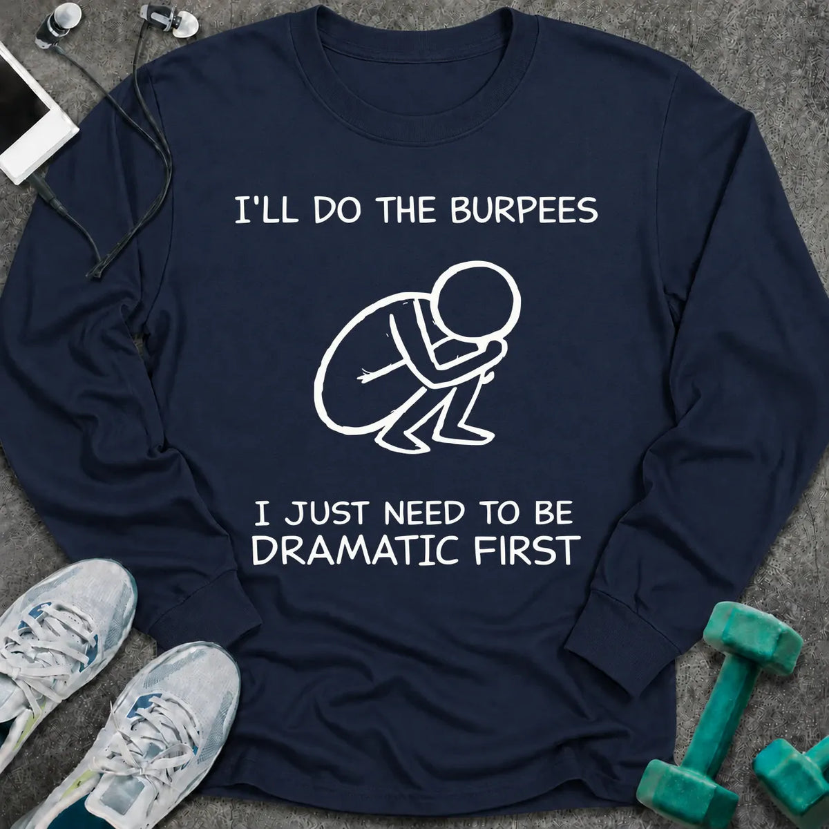 Navy long sleeve tee printed with "I'll Do The Burpees, I Just Need To Be Dramatic First" in white, with a line drawing of a figure slumped on the floor