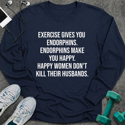 Navy long sleeve tee printed with "Exercise Gives You Endorphins. Endorphins Make You Happy. Happy Women Don't Kill Their Husbands." in white