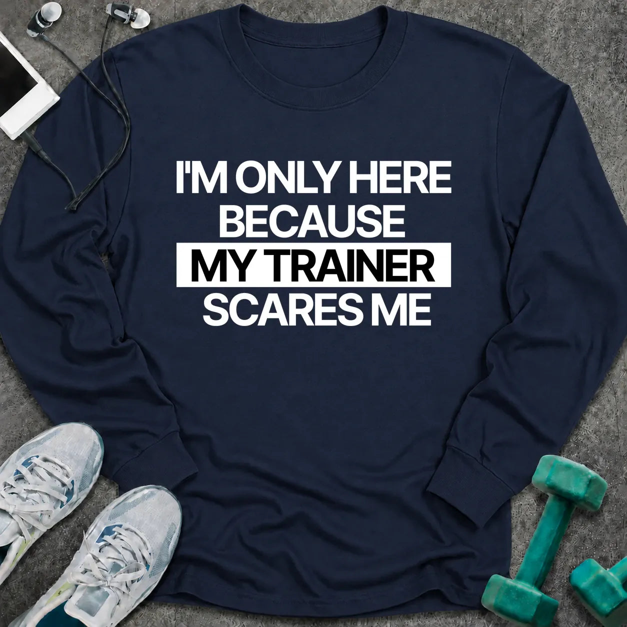 Navy long sleeve tee printed with "I'm Only Here Because My Trainer Scares Me" in white with a black highlight bar