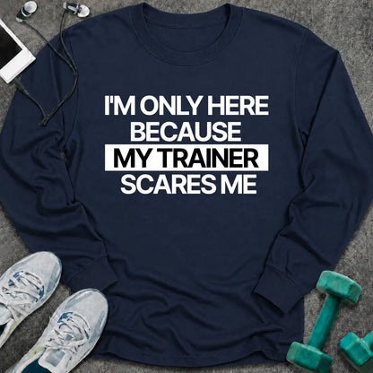 Navy long sleeve tee printed with "I'm Only Here Because My Trainer Scares Me" in white with a black highlight bar