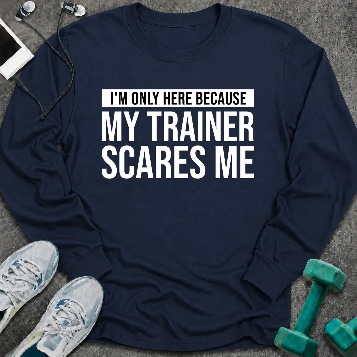 Navy long sleeve tee printed with "I'm Only Here Because My Trainer Scares Me" in white with a black highlight bar