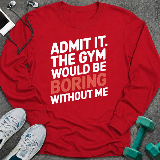 Red long sleeve tee printed with "Admit It. The Gym Would Be Boring Without Me" in white with the word boring in pink