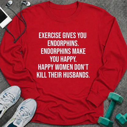 Red long sleeve tee printed with "Exercise Gives You Endorphins. Endorphins Make You Happy. Happy Women Don't Kill Their Husbands." in white