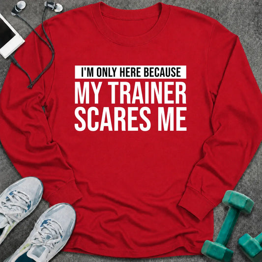 Red long sleeve tee printed with "I'm Only Here Because My Trainer Scares Me" in white with a black highlight bar