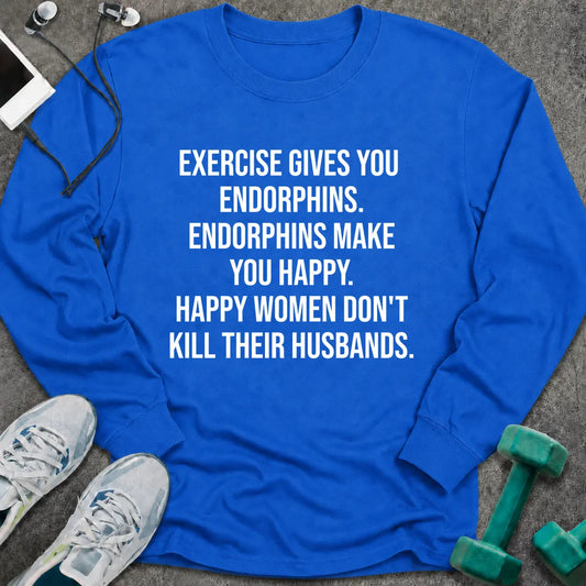 Royal long sleeve tee printed with "Exercise Gives You Endorphins. Endorphins Make You Happy. Happy Women Don't Kill Their Husbands." in white