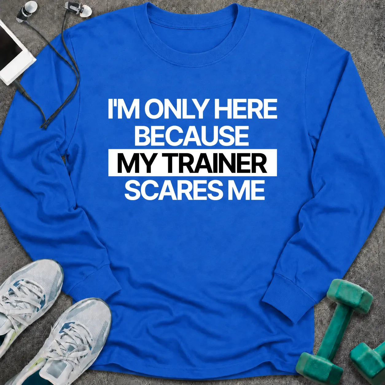 Royal long sleeve tee printed with "I'm Only Here Because My Trainer Scares Me" in white with a black highlight bar