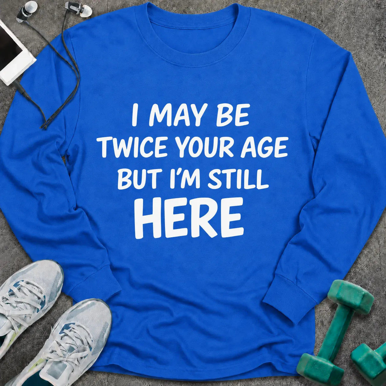 Royal long sleeve tee printed with "I May Be Twice Your Age But I'm Still Here" in white