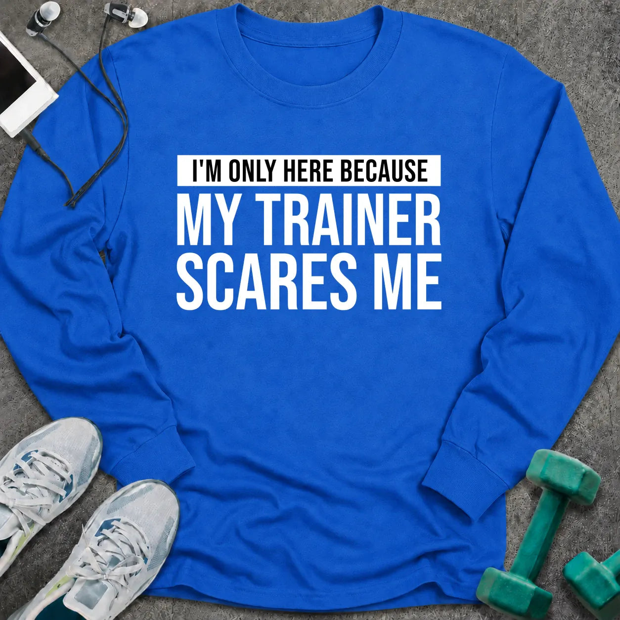 Royal long sleeve tee printed with "I'm Only Here Because My Trainer Scares Me" in white with a black highlight bar