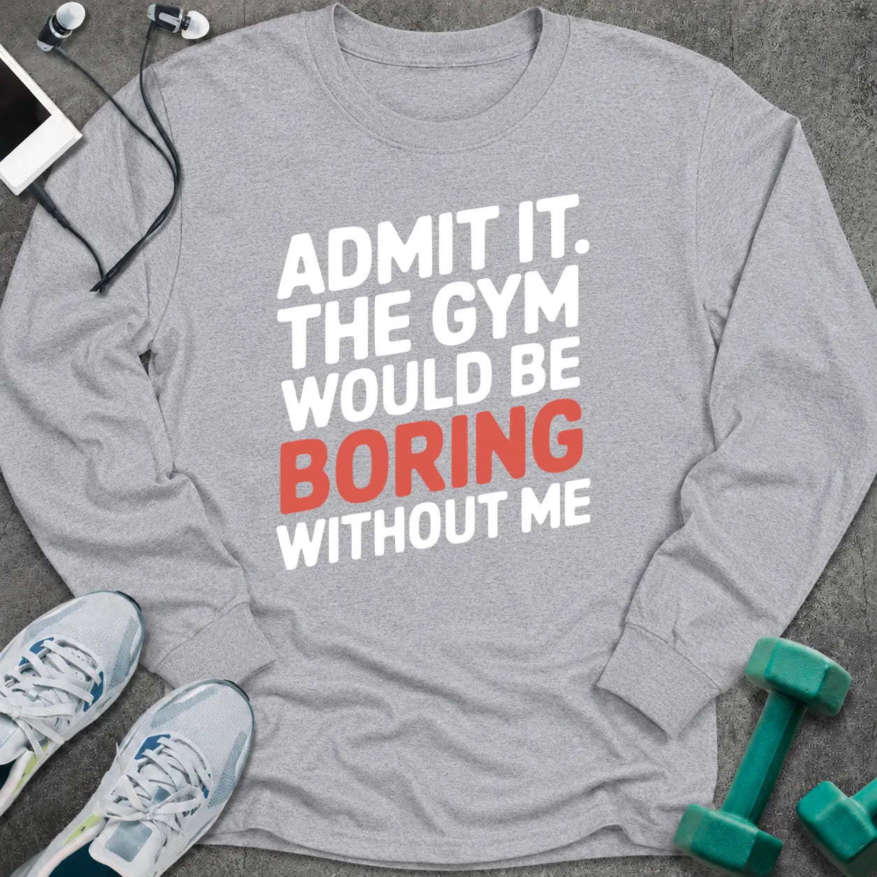 Sport grey long sleeve tee printed with "Admit It. The Gym Would Be Boring Without Me" in white with the word boring in pink
