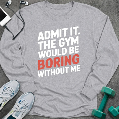 Sport grey long sleeve tee printed with "Admit It. The Gym Would Be Boring Without Me" in white with the word boring in pink