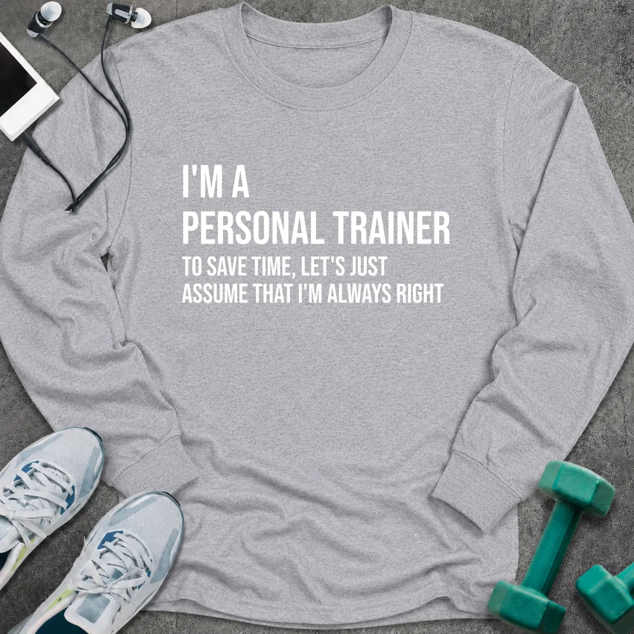 Sport grey long sleeve tee printed with "I'm A Personal Trainer. To Save Time, Let's Just Assume That I'm Always Right" in white