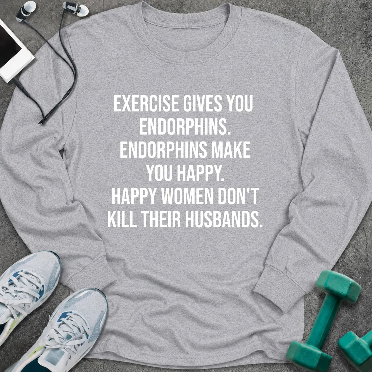 Sport grey long sleeve tee printed with "Exercise Gives You Endorphins. Endorphins Make You Happy. Happy Women Don't Kill Their Husbands." in white