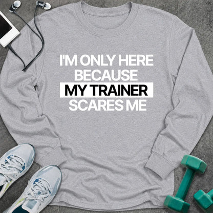 Sport grey long sleeve tee printed with "I'm Only Here Because My Trainer Scares Me" in white with a black highlight bar