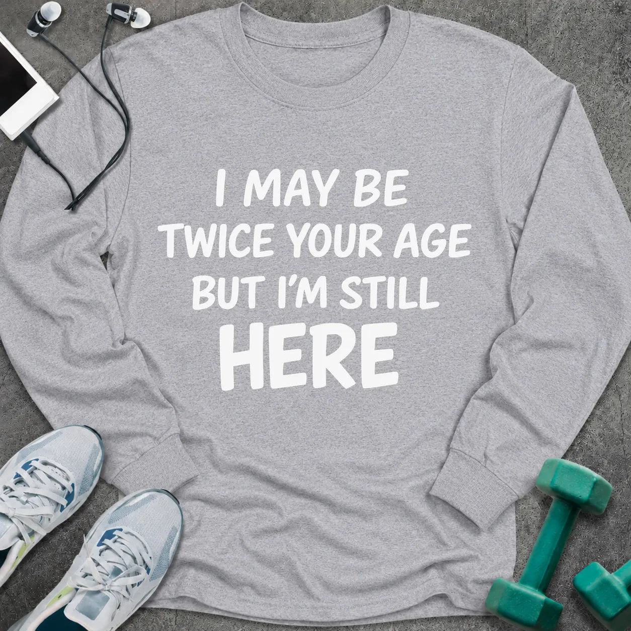 Sport grey long sleeve tee printed with "I May Be Twice Your Age But I'm Still Here" in white