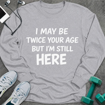 Sport grey long sleeve tee printed with "I May Be Twice Your Age But I'm Still Here" in white