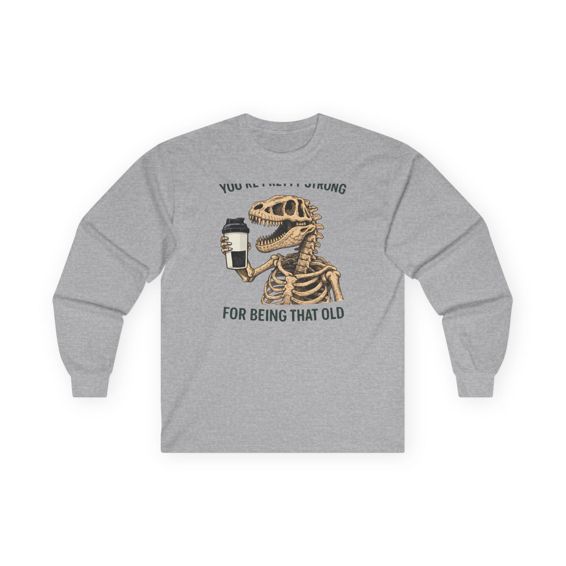 Sport grey long sleeve tee printed with "You're Pretty Strong For Being That Old" in green, with a dinosaur skeleton holding a shaker cup
