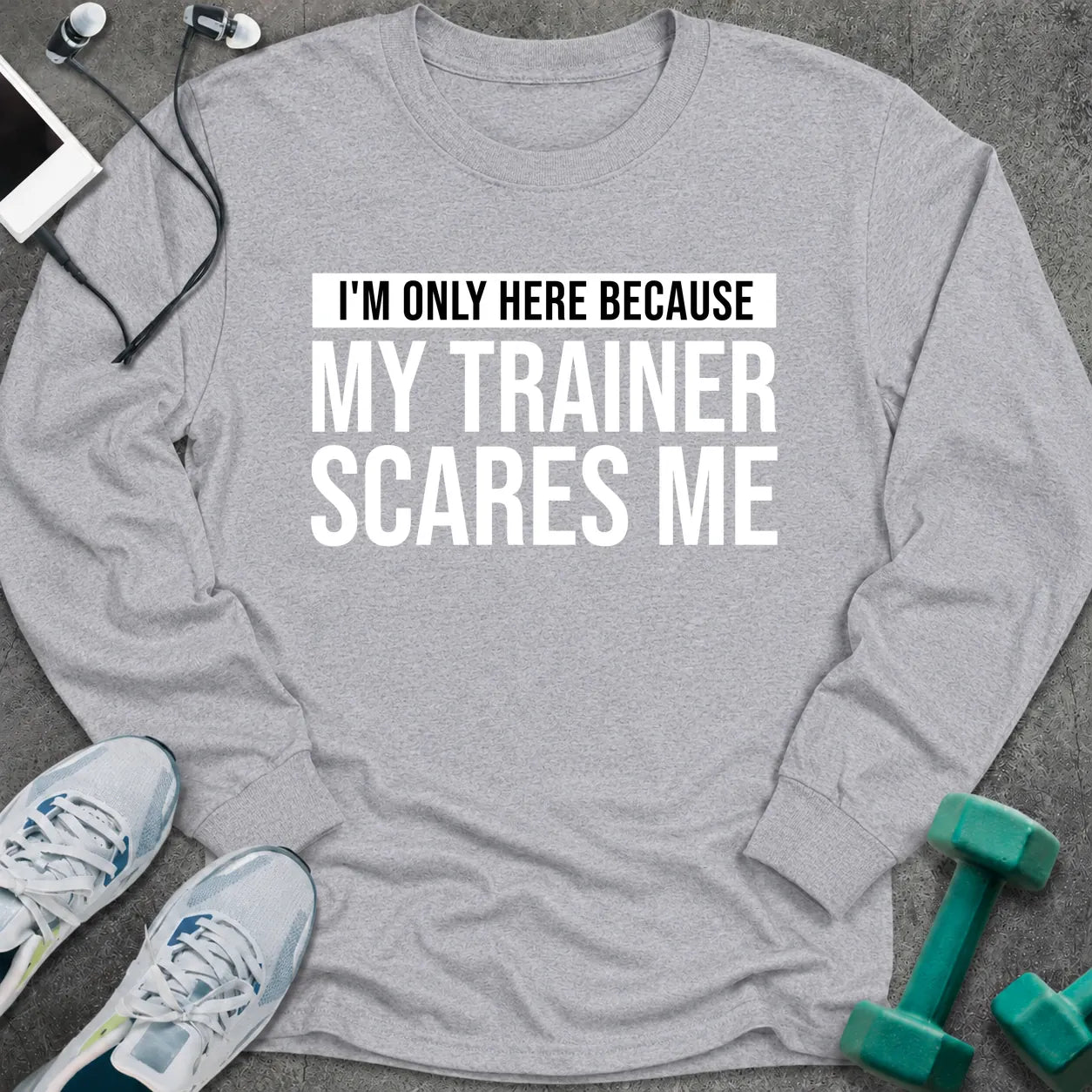 Sport grey long sleeve tee printed with "I'm Only Here Because My Trainer Scares Me" in white with a black highlight bar