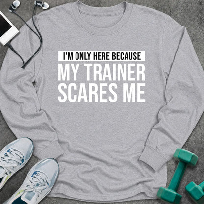 Sport grey long sleeve tee printed with "I'm Only Here Because My Trainer Scares Me" in white with a black highlight bar