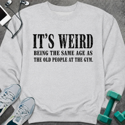 Ash sweatshirt printed with "IT'S WEIRD BEING THE SAME AGE AS THE OLD PEOPLE AT THE GYM."