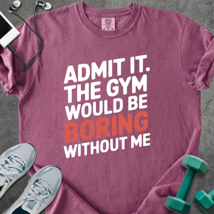 Berry t-shirt printed with "Admit it. the Gym Would Be Boring Without Me" in white and red