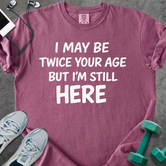 Berry t-shirt printed with "I May Be Twice Your Age but I'm Still Here" in white