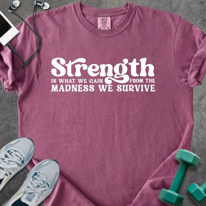 Berry t-shirt printed with "Strength is WHAT WE GAIN FROM THE MADNESS WE SURVIVE" in white