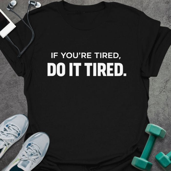 Black t-shirt printed with "If You're Tired, Do it Tired."