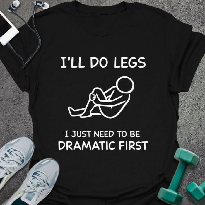 Black t-shirt printed with "I'll Do Legs I Just Need to Be Dramatic First", with stick figure illustration
