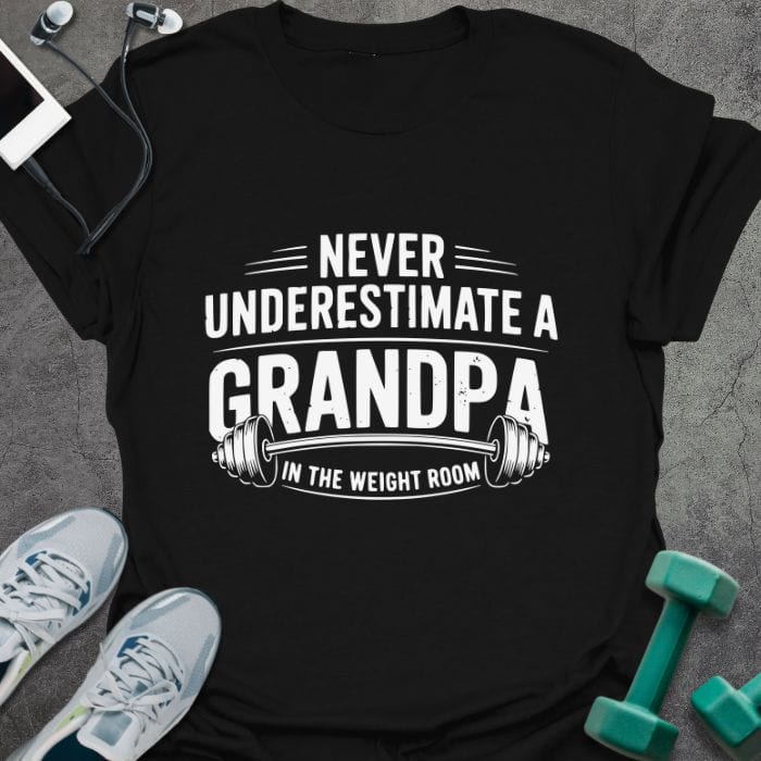 Black t-shirt printed with "Never Underestimate a Grandpa in the Weight Room"