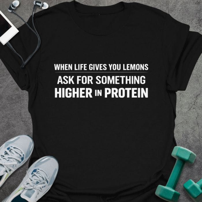 Black t-shirt printed with "When Life Gives You Lemons Ask for Something Higher in Protein"