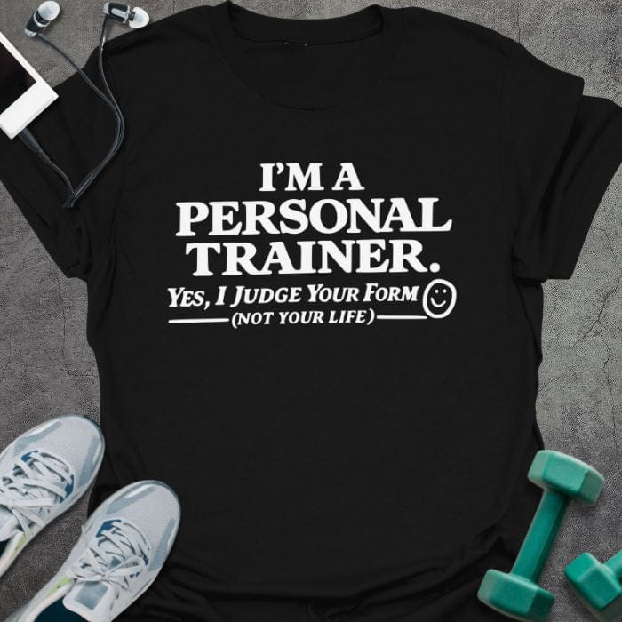 Black t-shirt printed with "I'm a Personal Trainer. Yes, I Judge Your Form (not Your Life)"