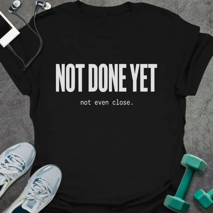 Black t-shirt printed with "NOT DONE YET not even close." in white