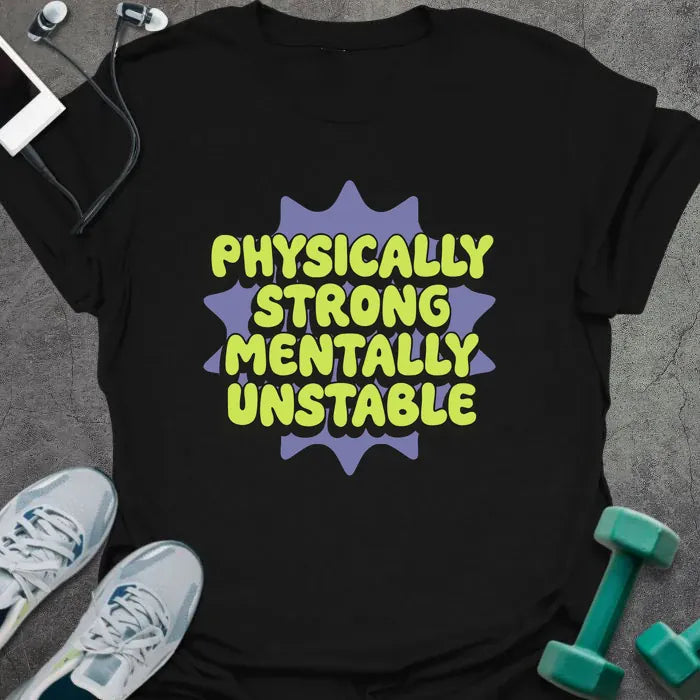 Black t-shirt printed with "Physically Strong Mentally Unstable" in lime green