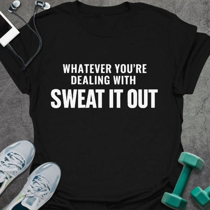 Black t-shirt printed with "Whatever You're Dealing With Sweat it Out"