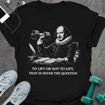 Black t-shirt printed with "To Lift or Not to Lift, That is Never the Question" in white, with Abraham Lincoln holding dumbbell graphic