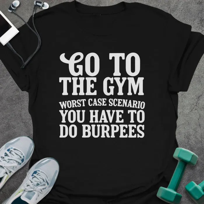 Black t-shirt printed with "Go to the Gym Worst Case Scenario You Have to Do Burpees"
