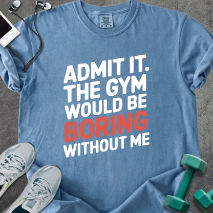 Blue jean t-shirt printed with "Admit it. the Gym Would Be Boring Without Me" in white and red