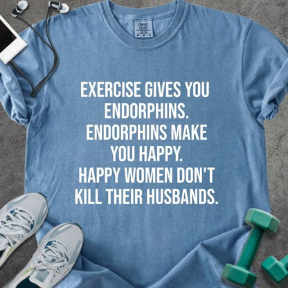 Blue jean t-shirt printed with "Exercise Gives You Endorphins. Endorphins Make You Happy. Happy Women Don't Kill Their Husbands." in white
