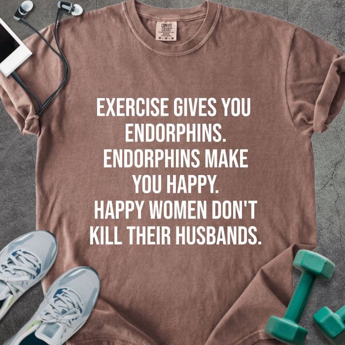Espresso t-shirt printed with "Exercise Gives You Endorphins. Endorphins Make You Happy. Happy Women Don't Kill Their Husbands." in white