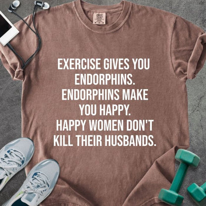 Espresso t-shirt printed with "Exercise Gives You Endorphins. Endorphins Make You Happy. Happy Women Don't Kill Their Husbands." in white