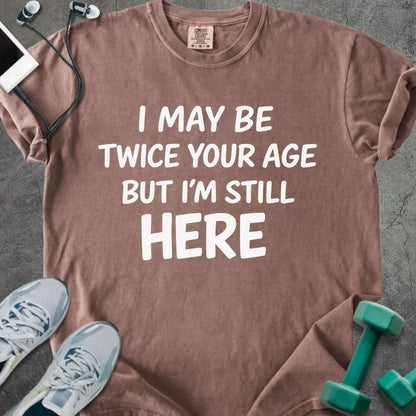Espresso t-shirt printed with "I May Be Twice Your Age but I'm Still Here" in white