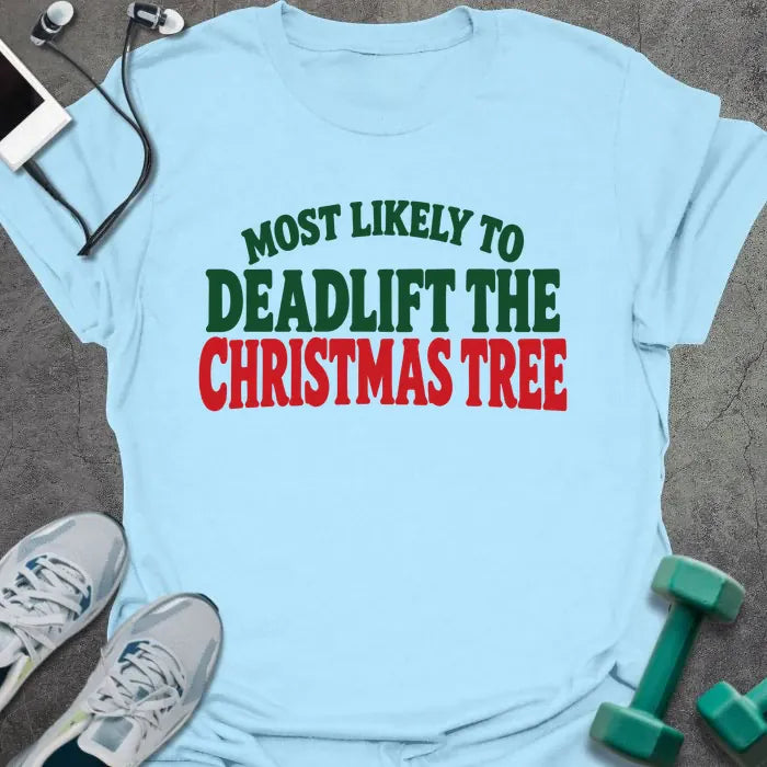 Light blue t-shirt printed with "MOST LIKELY TO DEADLIFT THE CHRISTMAS TREE" in green and red