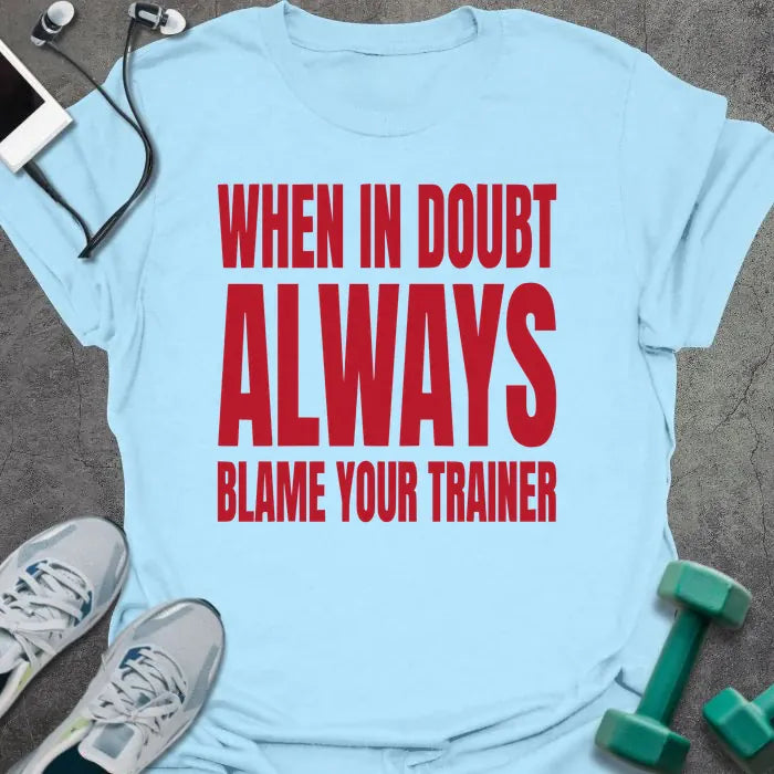 Light blue t-shirt printed with "When in Doubt Always Blame Your Trainer" in red and white