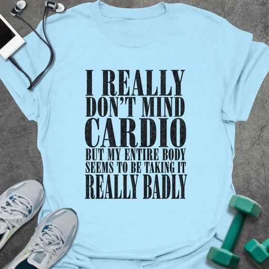 Light blue T-shirt printed with "I REALLY DON'T MIND CARDIO BUT MY ENTIRE BODY SEEMS TO BE TAKING IT REALLY BADLY" in black