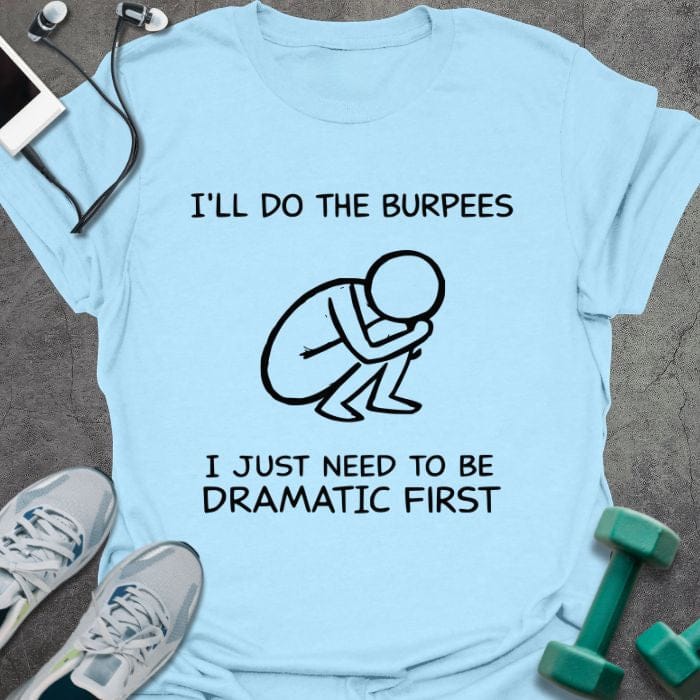 Light blue t-shirt printed with "I'll Do the Burpees I Just Need to Be Dramatic First", with stick figure illustration