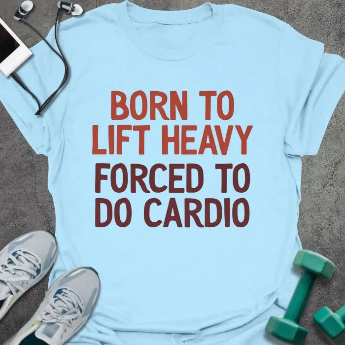 Light blue t-shirt printed with "Born to Lift Heavy Forced to Do Cardio" in rust and maroon