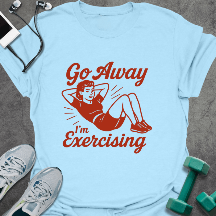 Light blue t-shirt printed with "Go Away I'm Exercising" in red and brown, with an illustration of a woman doing a sit-up