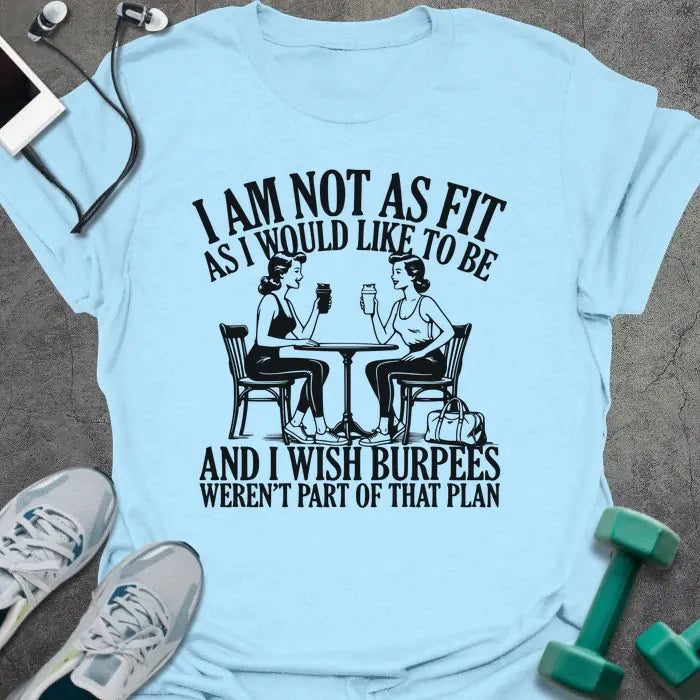 Light blue t-shirt printed with "I AM Not As Fit As I Would Like to Be and I Wish Burpees Weren't Part of That Plan", with an illustration of two women at a table
